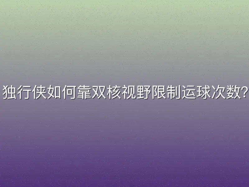 独行侠如何靠双核视野限制运球次数？